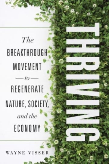 Thriving: The Breakthrough Movement to Regenerate Nature, Society, and the Economy Wayne Visser