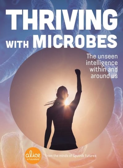 Thriving with Microbes. The Unseen Intelligence Within and Around Us Futures Sputnik