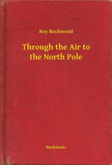 Through the Air to the North Pole Rockwood Roy
