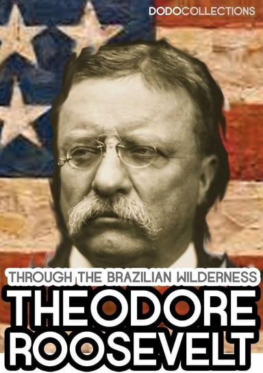 Through the Brazilian Wilderness Theodore Roosevelt