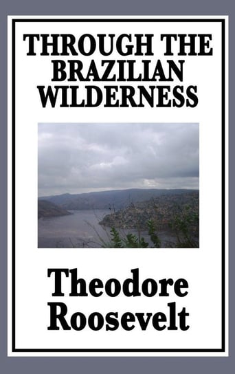 Through the Brazilian Wilderness Roosevelt Theodore Iv