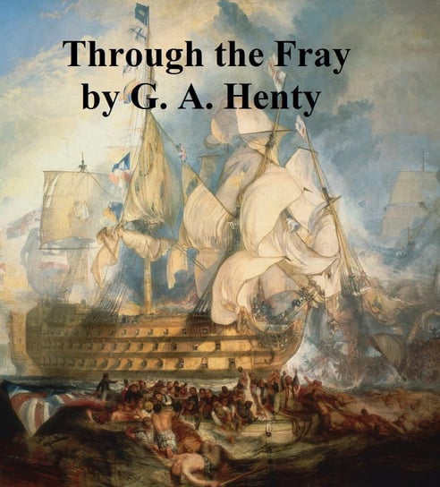 Through the Fray, A Tale of the Luddite Riots Henty G. A.