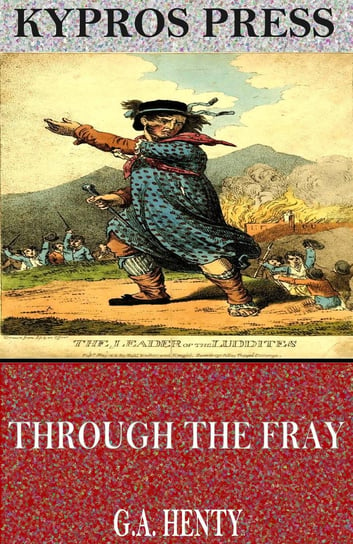 Through the Fray: A Tale of the Luddite Riots Henty G. A.