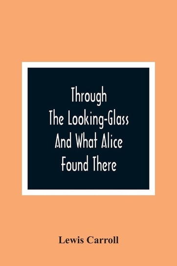 Through The Looking-Glass And What Alice Found There Carroll Lewis