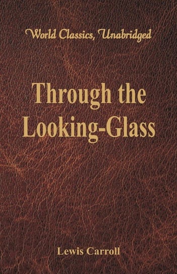 Through the Looking-Glass (World Classics, Unabridged) Carroll Lewis