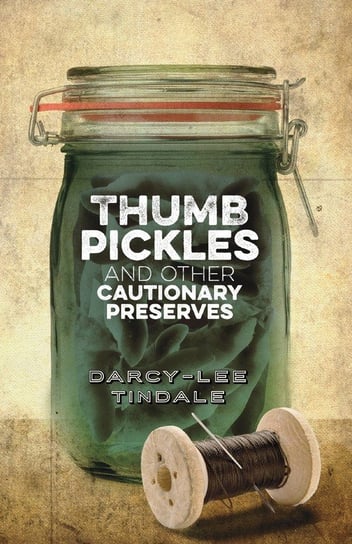 Thumb Pickles and Other Cautionary Preserves Darcy-Lee Tindale