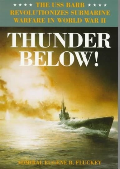 Thunder Below!: The USS *Barb* Revolutionizes Submarine Warfare in World War II Fluckey Eugene B.