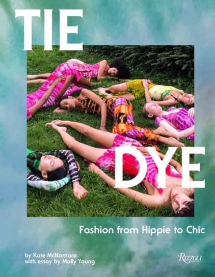 Tie Dye: Fashion From Hippie to Chic Kate Mcnamara, Molly Young