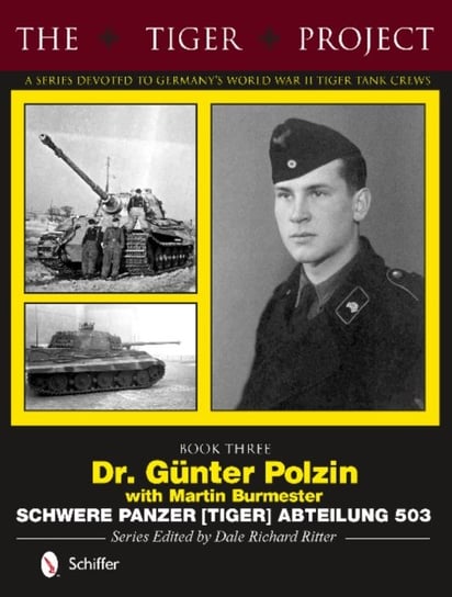 Tiger Project -- A Series Devoted to Germany's World War II Tiger Tank Crews Ritter Dale Richard