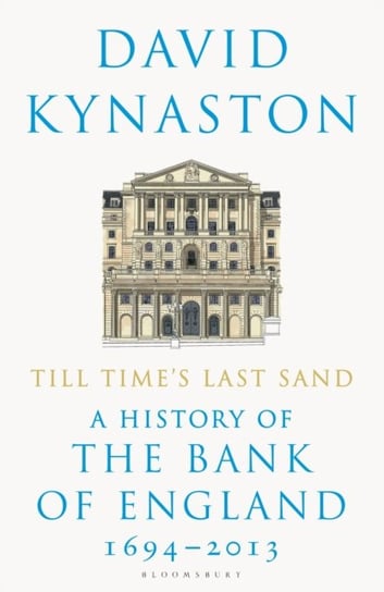Till Times Last Sand: A History of the Bank of England 1694-2013 Kynaston David