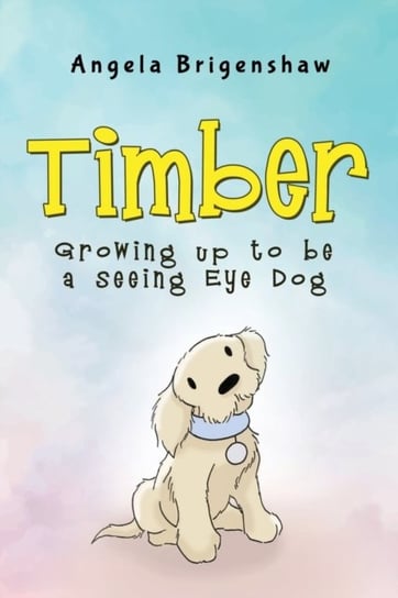Timber - Growing up to be a Seeing Eye Dog Angela Brigenshaw