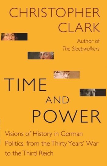 Time and Power: Visions of History in German Politics, from the Thirty Years War to the Third Reich Clark Christopher
