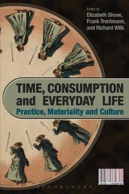 Time, Consumption and Everyday Life: Practice, Materiality and Culture Elizabeth Shove