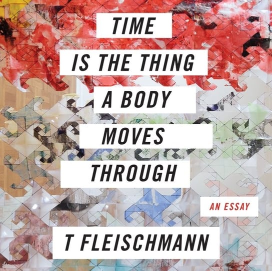 Time is the Thing a Body Moves Through T. Fleischmann, Joel Froomkin