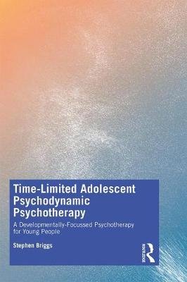 Time-Limited Adolescent Psychodynamic Psychotherapy: A Developmentally Focussed Psychotherapy for Young People Briggs Stephen