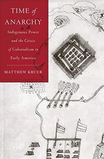 Time of Anarchy. Indigenous Power and the Crisis of Colonialism in Early America Matthew Kruer