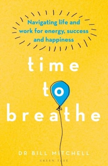 Time to Breathe: Navigating Life and Work for Energy, Success and Happiness Bill Mitchell