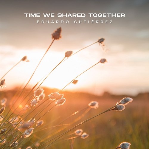 Time We Shared Together Eduardo Gutiérrez