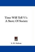 Time Will Tell V1: A Story of Society Fullom S. W.