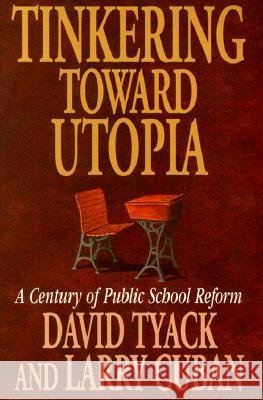 Tinkering Toward Utopia: A Century of Public School Reform Tyack David B., Cuban Larry