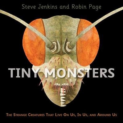Tiny Monsters: The Strange Creatures That Live On Us, In Us, and Around Us Jenkins Steve