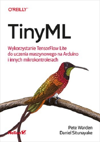TinyML. Wykorzystanie TensorFlow Lite do uczenia maszynowego na Arduino i innych mikrokontrolerach Warden Pete, Situnayake Daniel