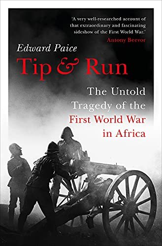 Tip and Run: The Untold Tragedy of the First World War in Africa Edward Paice