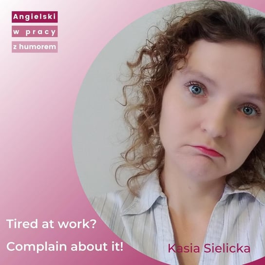 Tired at work? Complain about it! Lekcja angielskiego w pracy z humorem. - Angielski w pracy z humorem - podcast Sielicka Katarzyna