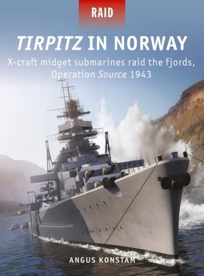Tirpitz in Norway: X-craft midget submarines raid the fjords, Operation Source 1943 Konstam Angus