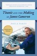 Titanic and the Making of James Cameron Parisi Paula