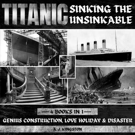 Titanic. Sinking The Unsinkable A.J. Kingston