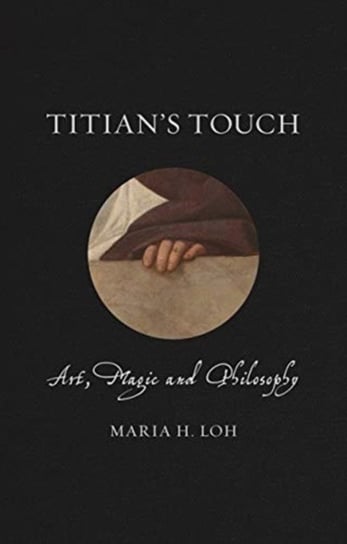 Titians Touch. Art, Magic and Philosophy Maria Loh