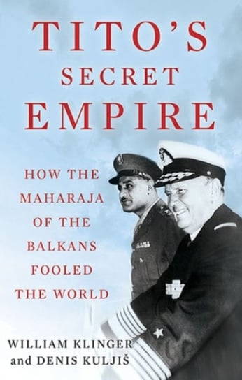 Titos Secret Empire: How the Maharaja of the Balkans Fooled the World William Klinger, Denis Kuljis