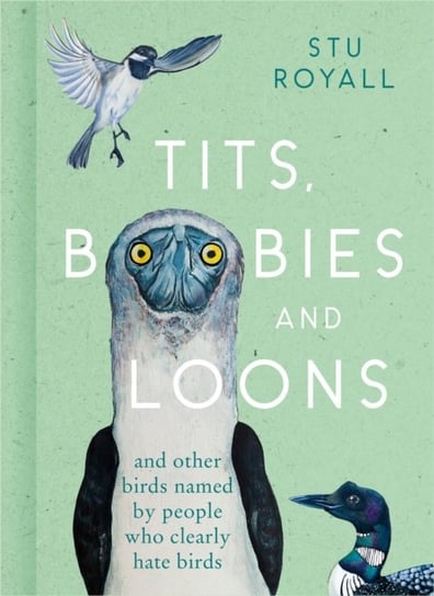 Tits, Boobies and Loons: And Others Birds Named by People Who Clearly Hate Birds Stu Royall
