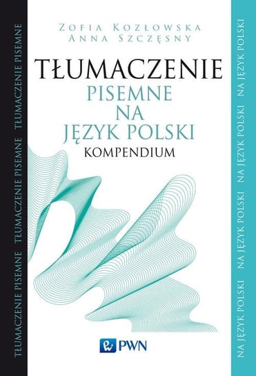 Tłumaczenie pisemne na język polski. Kompendium Kozłowska Zofia, Szczęsny Anna