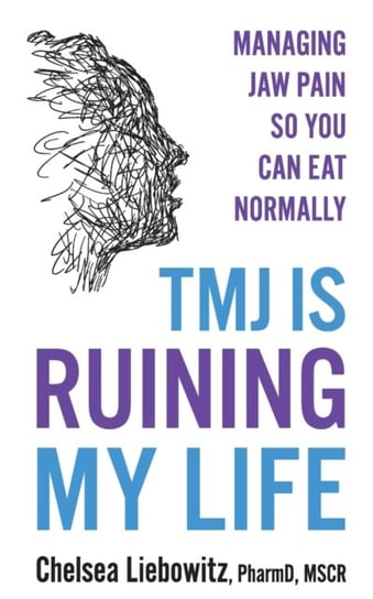 TMJ is Ruining My Life: Managing Jaw Pain so You Can Eat Normally Chelsea Liebowitz