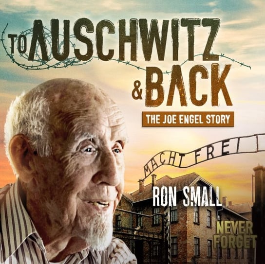 To Auschwitz and Back Ron Small