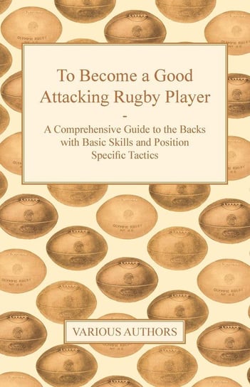 To Become a Good Attacking Rugby Player - A Comprehensive Guide to the Backs with Basic Skills and Position Specific Tactics Various