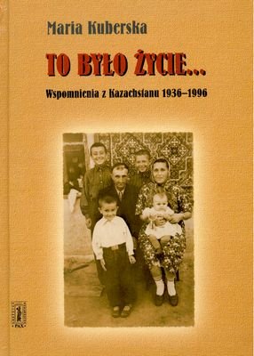 To było Życie... Wspomnienia z Kazachstanu 1936-1996 Kuberska Maria