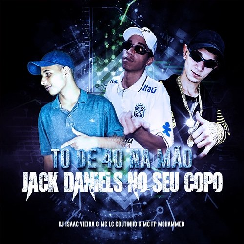 To de 40 na Mão / Jack Daniels no Seu Copo DJ Isaac Vieira, MC LC Coutinho & MC FP MOHAMMED