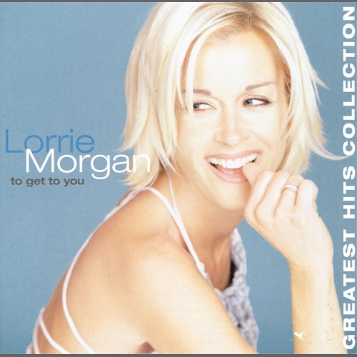 To Get To You, Greatest Hits Lorrie Morgan