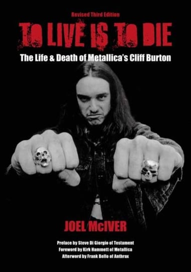 To Live Is To Die: The Life & Death Of Metallica's Cliff Burton Mciver Joel