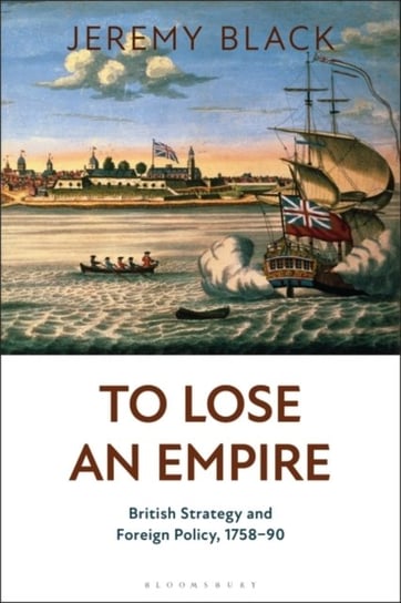 To Lose an Empire: British Strategy and Foreign Policy, 1758-90 Black Jeremy