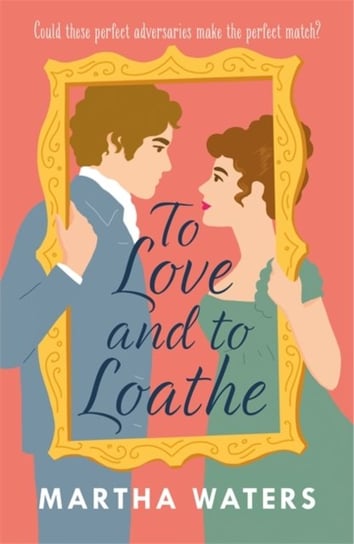 To Love and to Loathe: An effervescent, charming and swoonworthy Regency-era romp Waters Martha