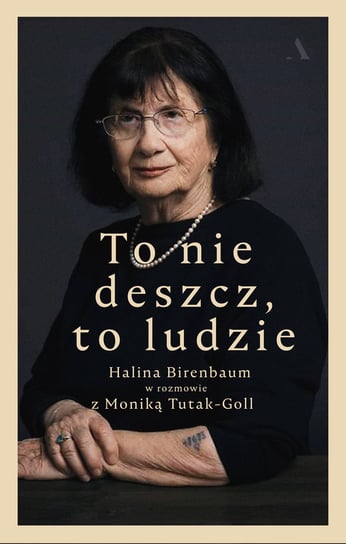 To nie deszcz, to ludzie. Halina Birenbaum w rozmowie z Moniką Tutak-Goll Birenbaum Halina, Tutak-Goll Monika