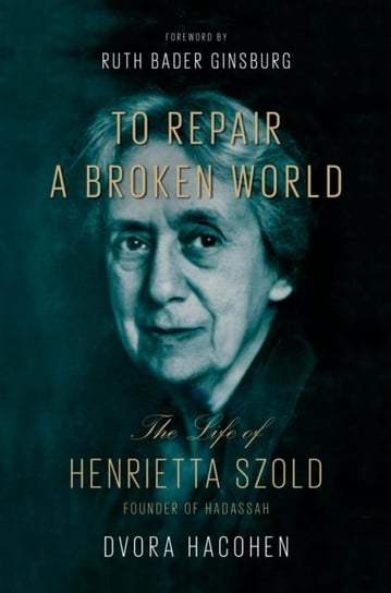 To Repair a Broken World: The Life of Henrietta Szold, Founder of Hadassah Dvora Hacohen