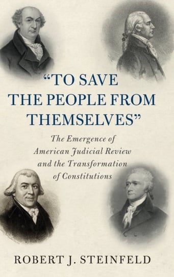 To Save the People from Themselves. The Emergence of American Judicial Review and the Transformation Opracowanie zbiorowe