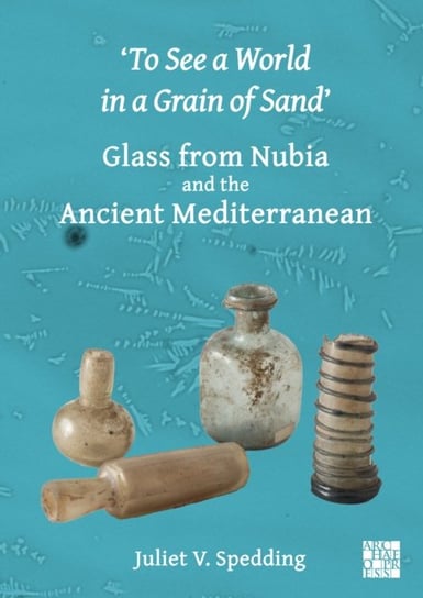 'To See a World in a Grain of Sand': Glass from Nubia and the Ancient Mediterranean Opracowanie zbiorowe