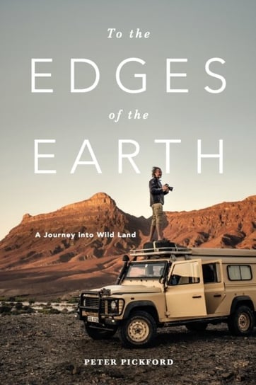 To the Edges of the Earth: A Journey into Wild Land Peter Pickford