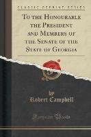 To the Honourable the President and Members of the Senate of the State of Georgia (Classic Reprint) Campbell Robert